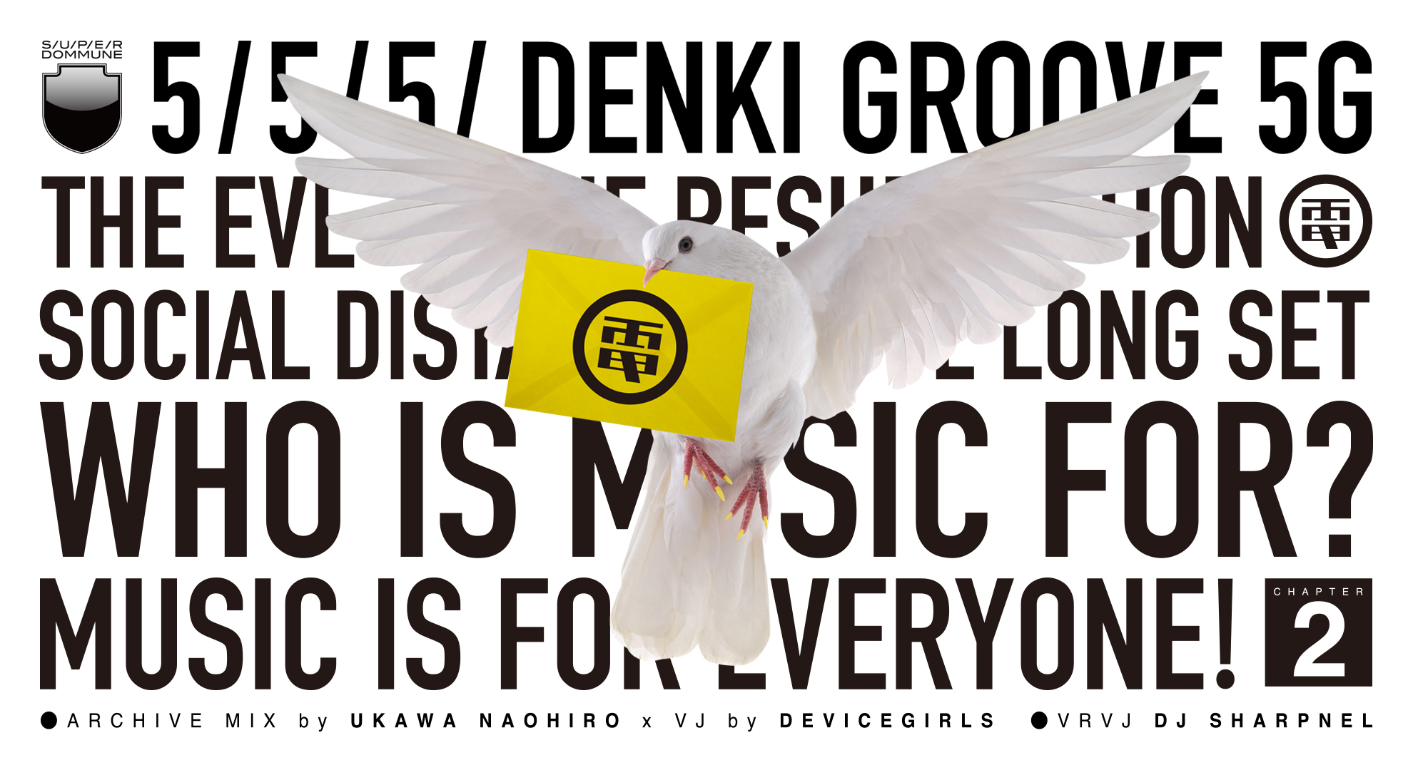 5 / 5 / 5 / 電気グルーヴ5G「THE EVE OF THE RESURRECTION」8HOURS!!!!!!!! WHO IS MUSIC FOR? MUSIC IS FOR EVERYONE! Chapter2